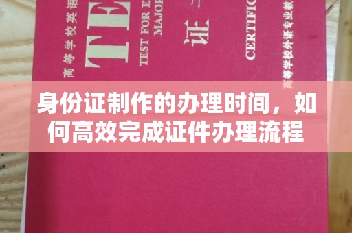 太仆寺旗身份证制作的办理时间，如何高效完成证件办理流程